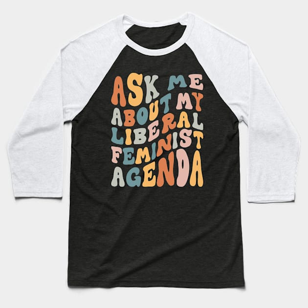 Ask Me About My Liberal Feminist Agenda Baseball T-Shirt by Aratack Kinder